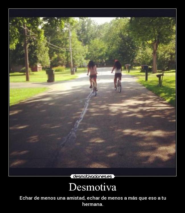 Desmotiva - Echar de menos una amistad, echar de menos a más que eso a tu hermana.