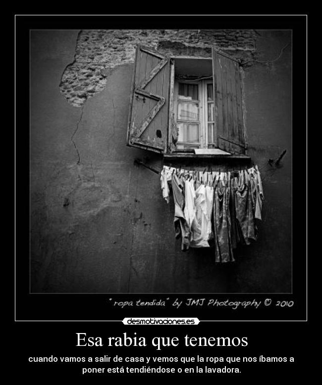 Esa rabia que tenemos - cuando vamos a salir de casa y vemos que la ropa que nos íbamos a
poner está tendiéndose o en la lavadora.
