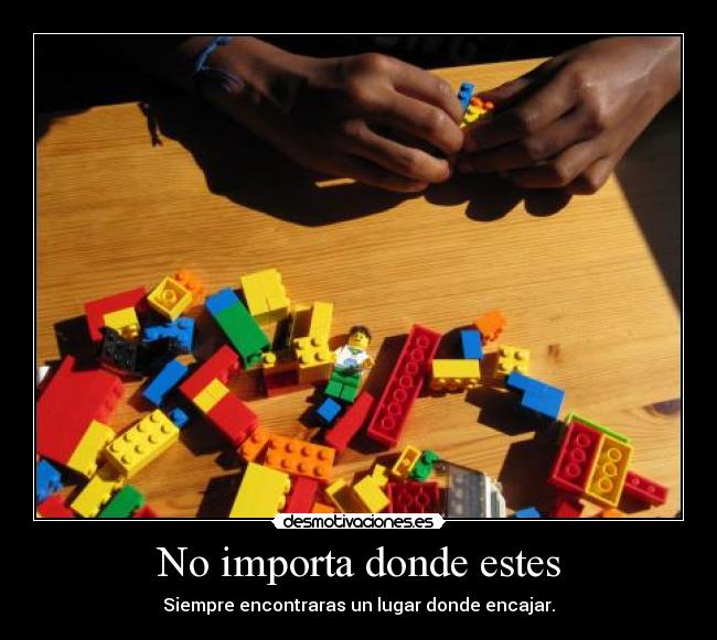 No importa donde estes - Siempre encontraras un lugar donde encajar.