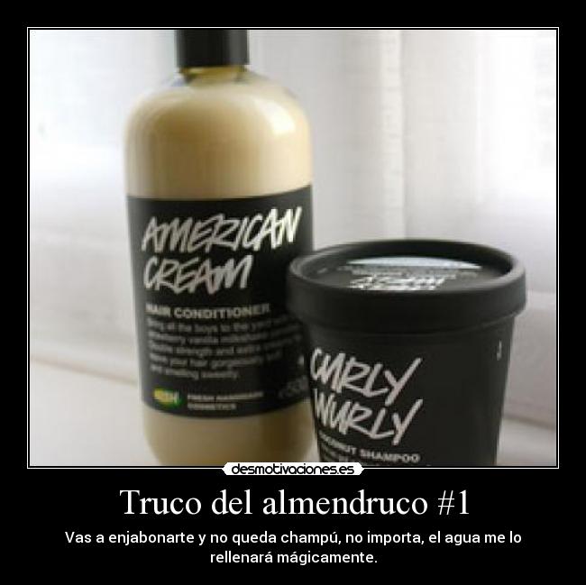 Truco del almendruco #1 - Vas a enjabonarte y no queda champú, no importa, el agua me lo
rellenará mágicamente.