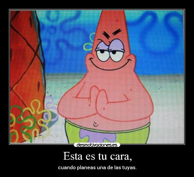 Esta es tu cara, - cuando planeas una de las tuyas.