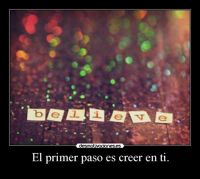 El primer paso es creer en ti. - 