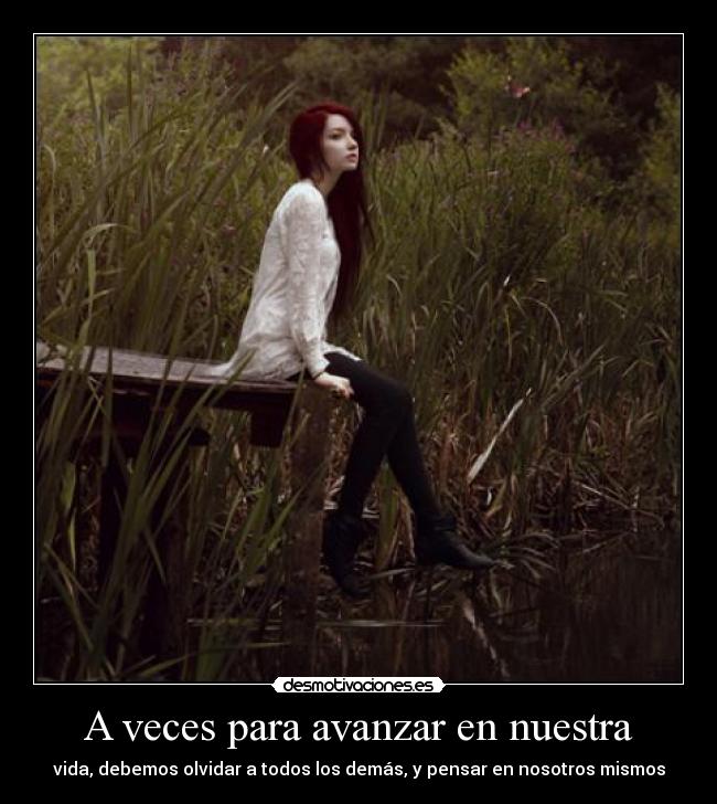 A veces para avanzar en nuestra - vida, debemos olvidar a todos los demás, y pensar en nosotros mismos