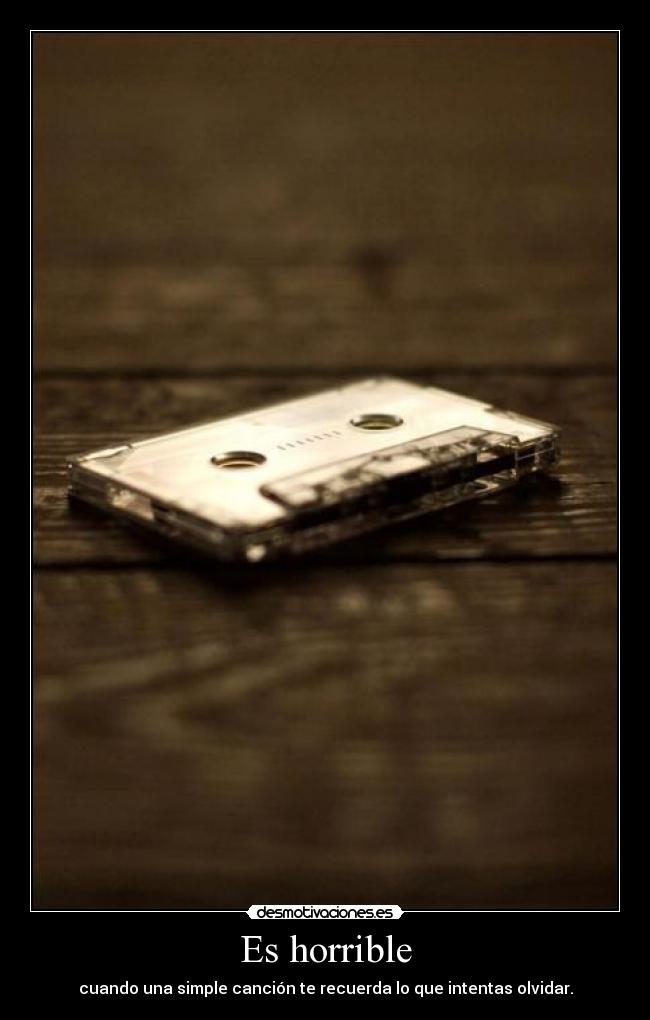 Es horrible - cuando una simple canción te recuerda lo que intentas olvidar.