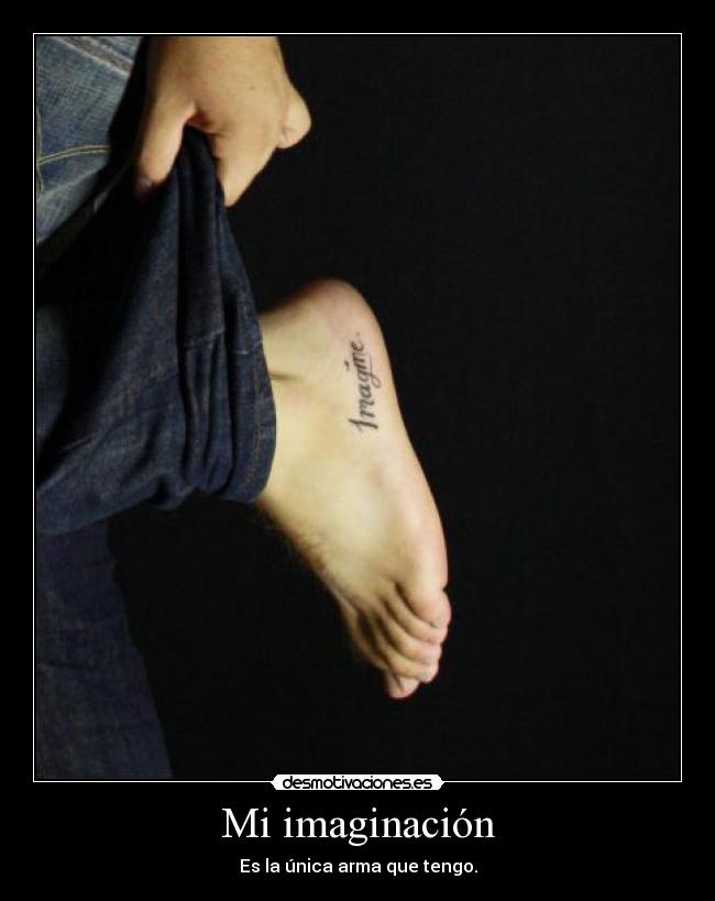 Mi imaginación - Es la única arma que tengo.