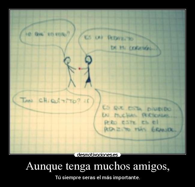 Aunque tenga muchos amigos, - Tú siempre seras el más importante.