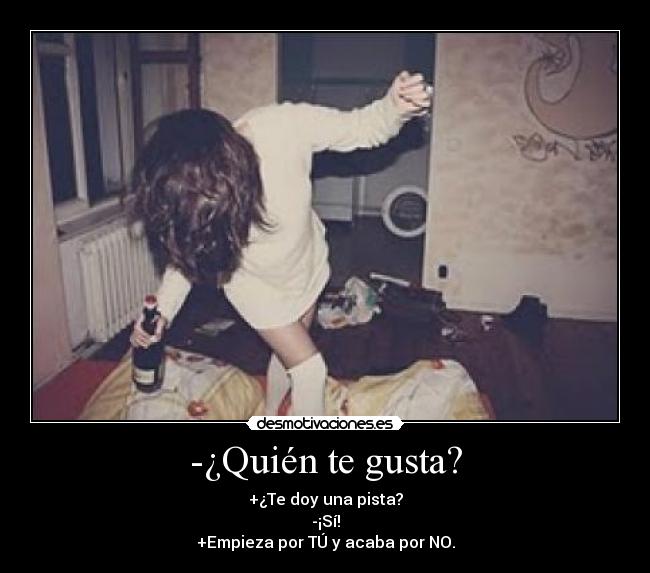 -¿Quién te gusta? - +¿Te doy una pista?
-¡Sí!
+Empieza por TÚ y acaba por NO.