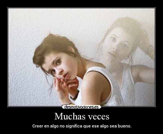 Muchas veces - Creer en algo no significa que ese algo sea bueno.