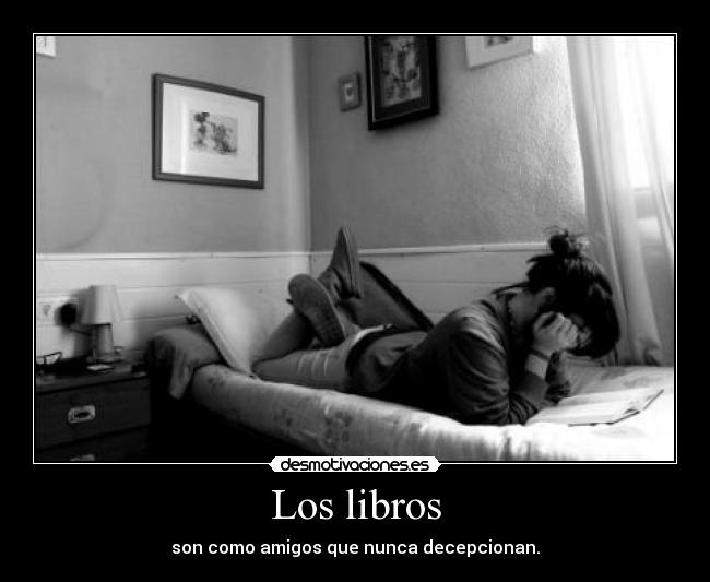 Los libros - son como amigos que nunca decepcionan.