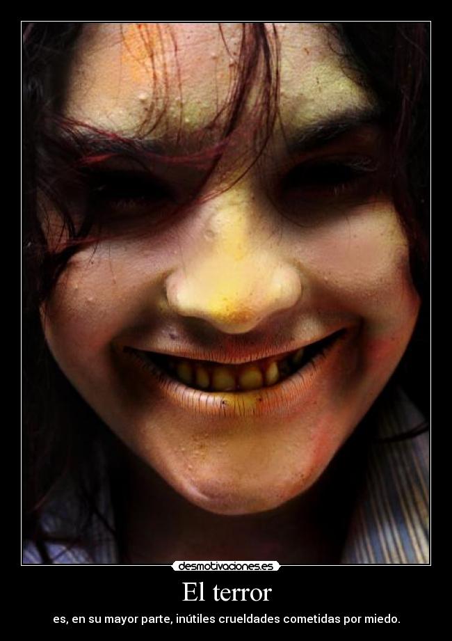 El terror - es, en su mayor parte, inútiles crueldades cometidas por miedo.