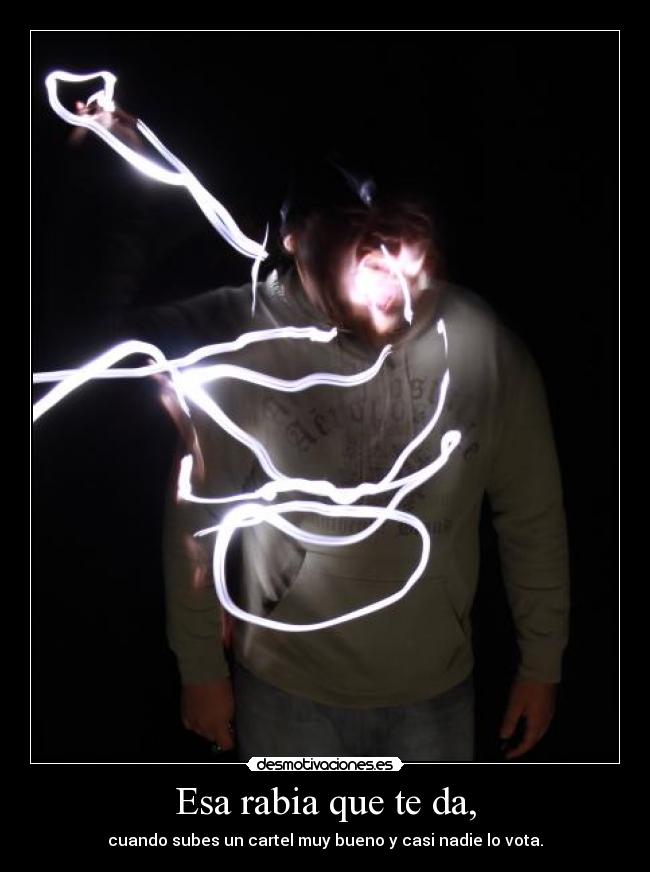 Esa rabia que te da, - cuando subes un cartel muy bueno y casi nadie lo vota.
