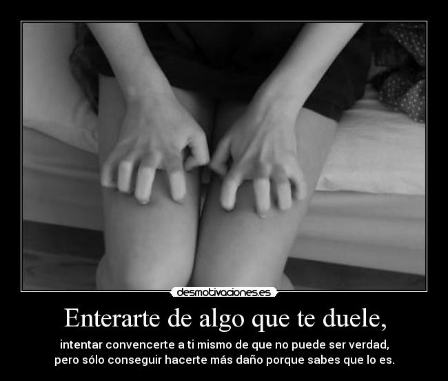 Enterarte de algo que te duele, - 