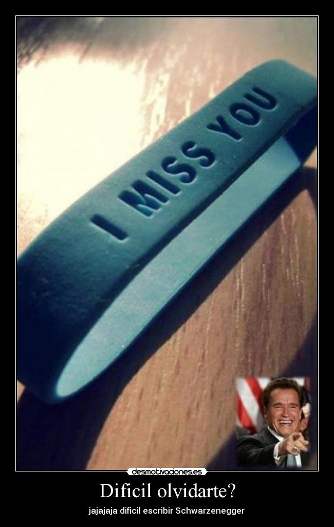 Dificil olvidarte? - jajajaja dificil escribir Schwarzenegger