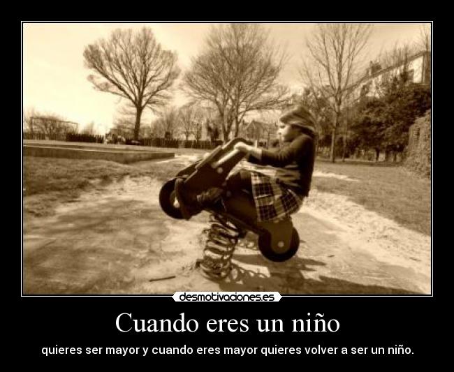 Cuando eres un niño - quieres ser mayor y cuando eres mayor quieres volver a ser un niño.