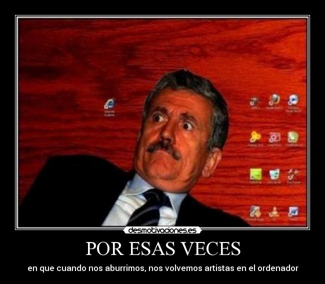 POR ESAS VECES - en que cuando nos aburrimos, nos volvemos artistas en el ordenador