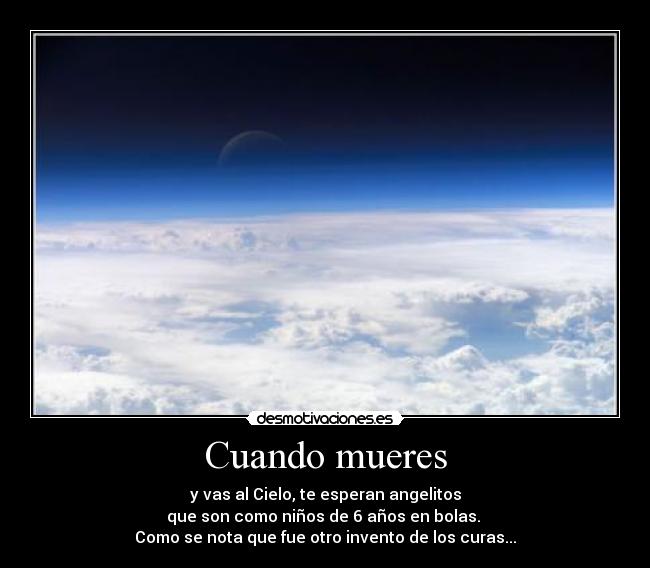 Cuando mueres - y vas al Cielo, te esperan angelitos
que son como niños de 6 años en bolas. 
Como se nota que fue otro invento de los curas...