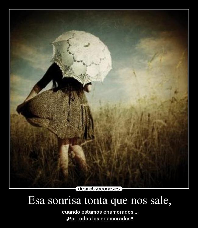 Esa sonrisa tonta que nos sale, - cuando estamos enamorados...
¡¡Por todos los enamorados!!