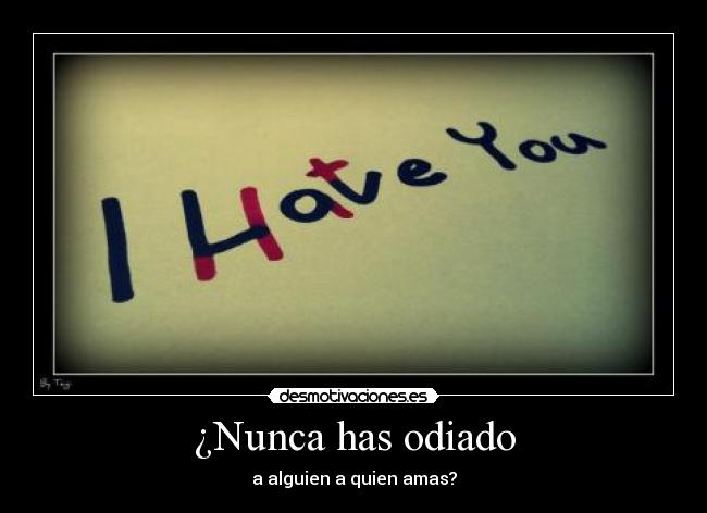 ¿Nunca has odiado - a alguien a quien amas?