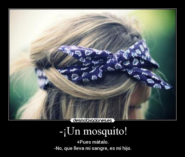 -¡Un mosquito! - +Pues mátalo.
-No, que lleva mi sangre, es mi hijo.