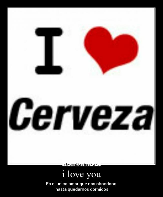 i love you - Es el unico amor que nos abandona
hasta quedarnos dormidos