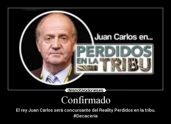 Confirmado - El rey Juan Carlos será concursante del Reality Perdidos en la tribu. #Decacería