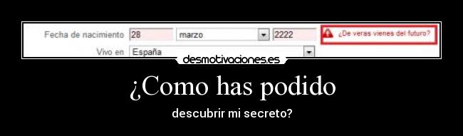 ¿Como has podido - descubrir mi secreto?