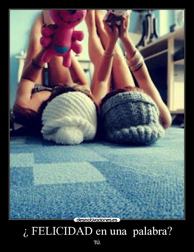 ¿ FELICIDAD en una  palabra? - TÚ.