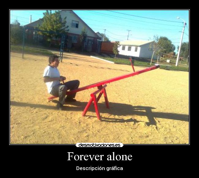 Forever alone -