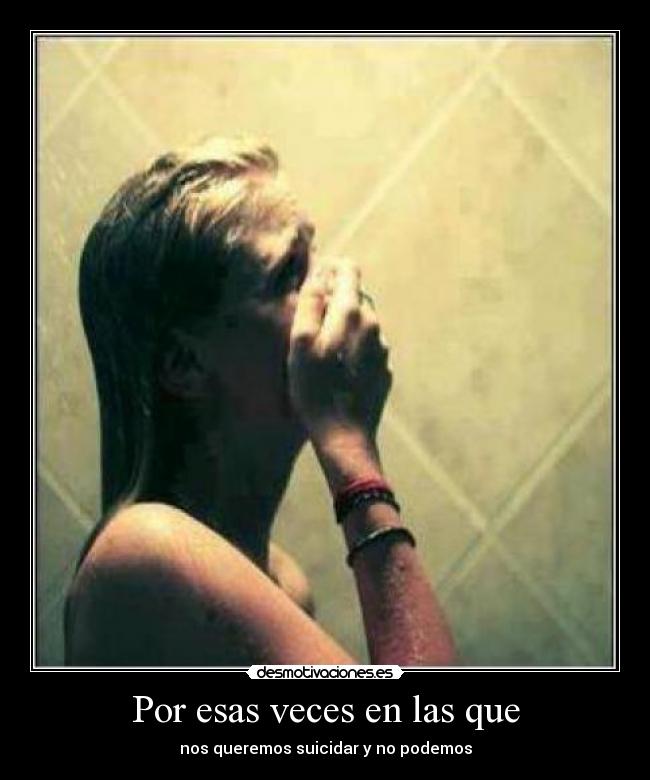 Por esas veces en las que - nos queremos suicidar y no podemos