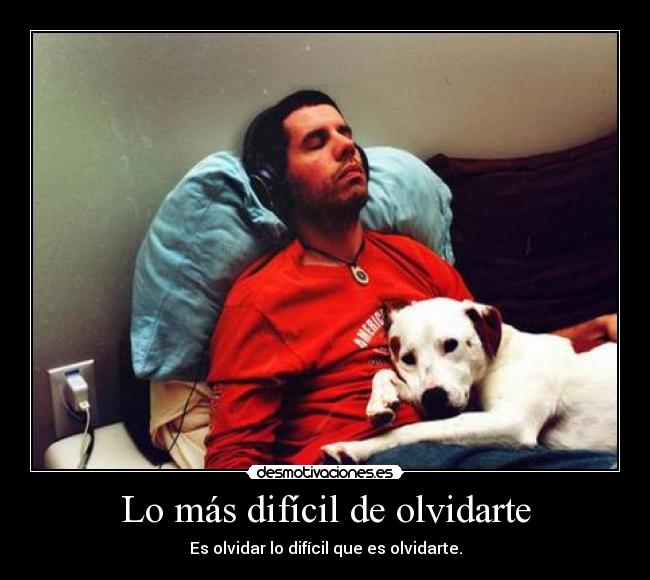 Lo más difícil de olvidarte - Es olvidar lo difícil que es olvidarte.