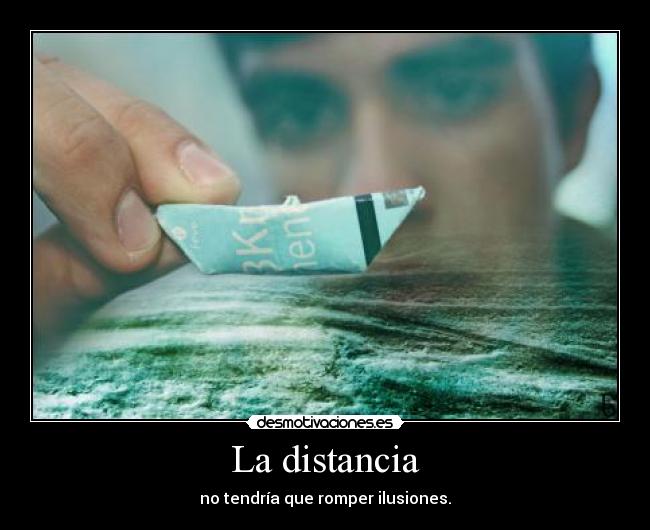 La distancia - no tendría que romper ilusiones.