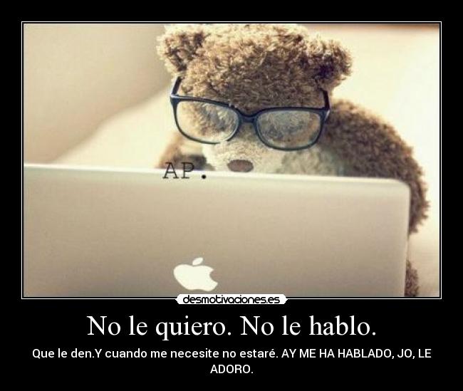 No le quiero. No le hablo. - 