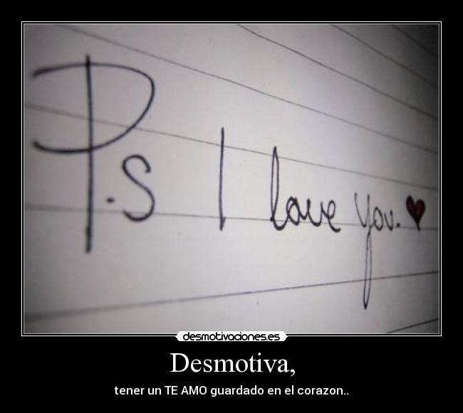 Desmotiva, - tener un TE AMO guardado en el corazon..