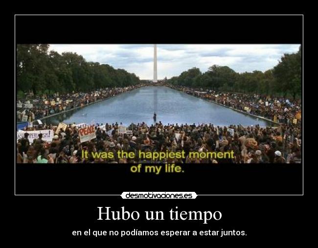 Hubo un tiempo - en el que no podíamos esperar a estar juntos.