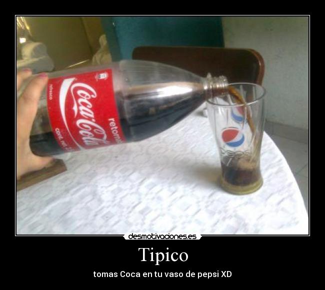 Tipico - tomas Coca en tu vaso de pepsi XD