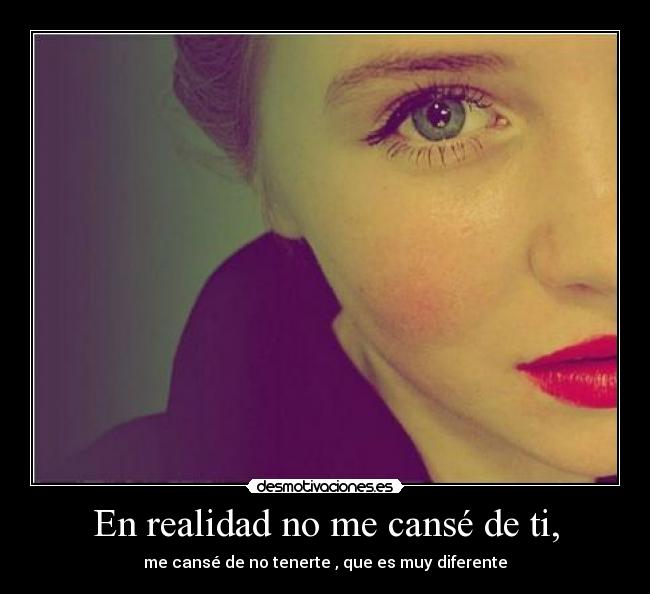 En realidad no me cansé de ti, - 