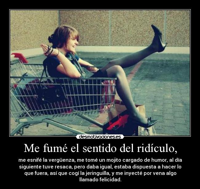Me fumé el sentido del ridículo, -