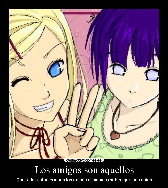 Los amigos son aquellos - Que te levantan cuando los demás ni siquiera saben que has caído
