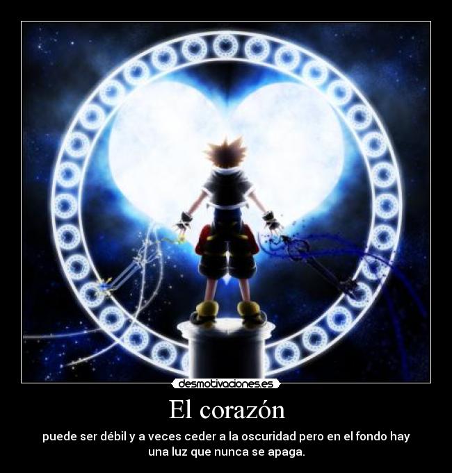 El corazón - puede ser débil y a veces ceder a la oscuridad pero en el fondo hay
una luz que nunca se apaga.