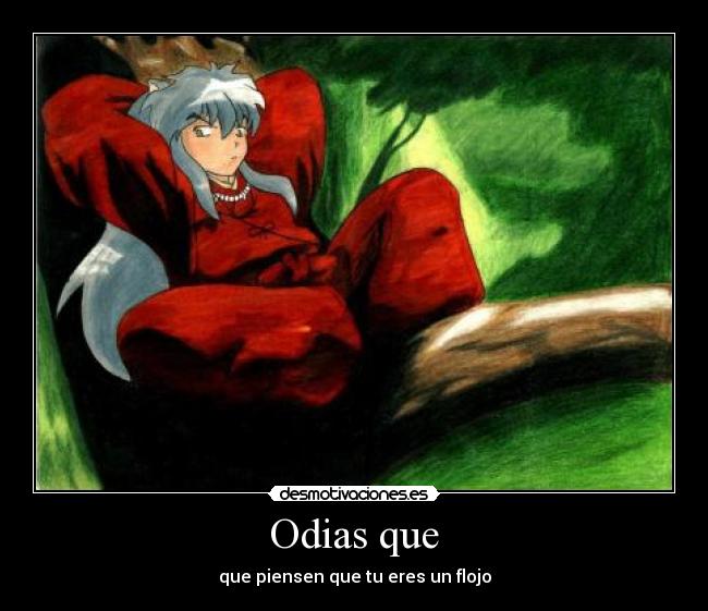 Odias que - que piensen que tu eres un flojo