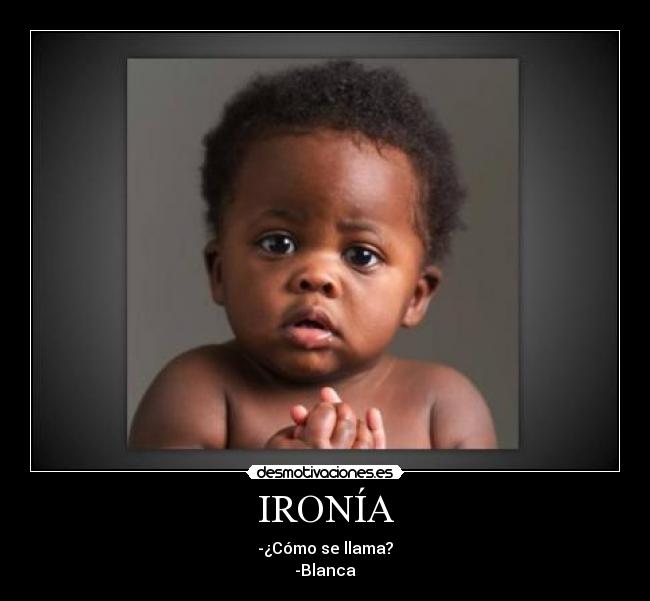 IRONÍA - -¿Cómo se llama?
-Blanca