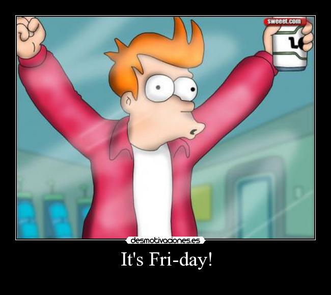 Its Fri-day! -