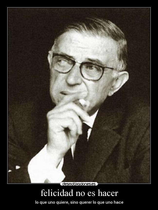 felicidad no es hacer - lo que uno quiere, sino querer lo que uno hace