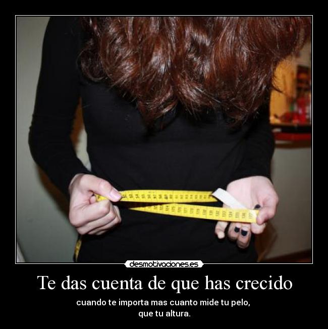 Te das cuenta de que has crecido -