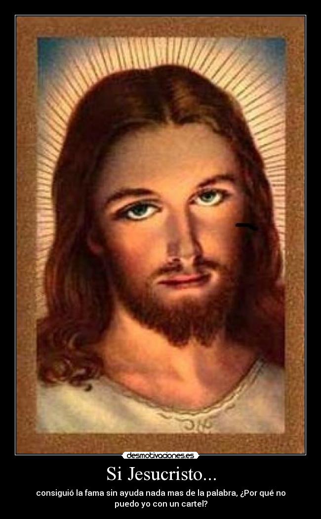 Si Jesucristo... - consiguió la fama sin ayuda nada mas de la palabra, ¿Por qué no
puedo yo con un cartel?