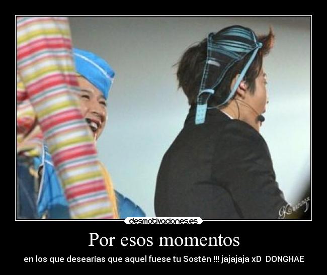 Por esos momentos - en los que desearías que aquel fuese tu Sostén !!! jajajaja xD ♥DONGHAE♥