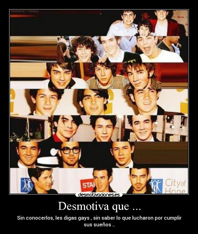 Desmotiva que ... - Sin conocerlos, les digas gays , sin saber lo que lucharon por cumplir sus sueños ..