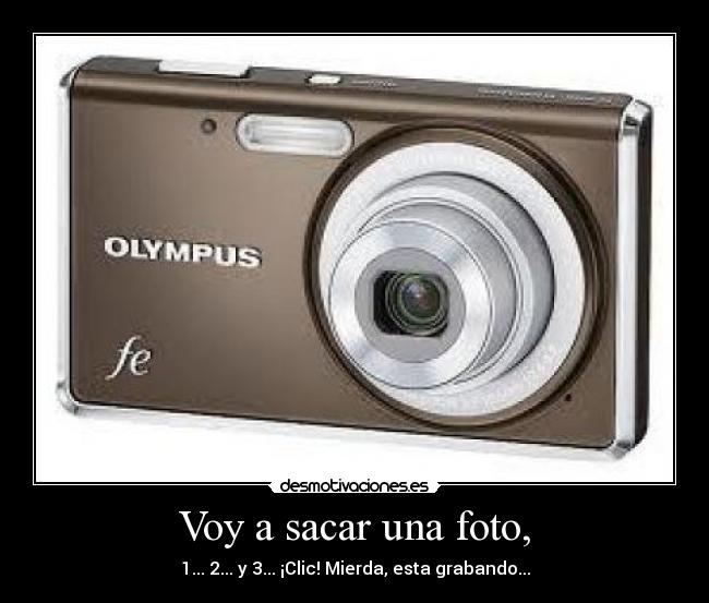 Voy a sacar una foto, - 1... 2... y 3... ¡Clic! Mierda, esta grabando...