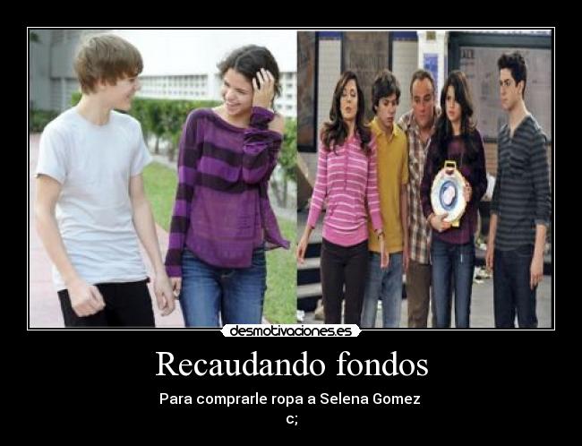 Recaudando fondos - Para comprarle ropa a Selena Gomez
c;