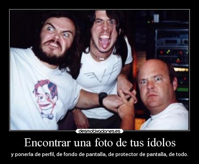 Encontrar una foto de tus ídolos - y ponerla de perfil, de fondo de pantalla, de protector de pantalla, de todo.